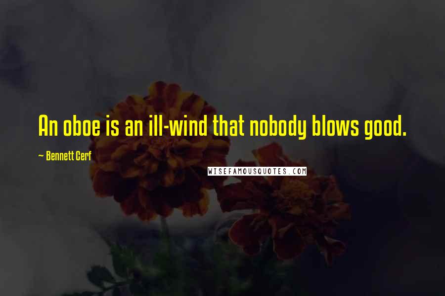 Bennett Cerf Quotes: An oboe is an ill-wind that nobody blows good.