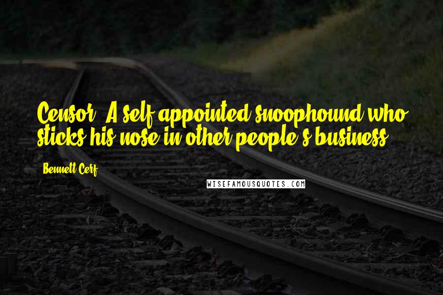 Bennett Cerf Quotes: Censor: A self-appointed snoophound who sticks his nose in other people's business.