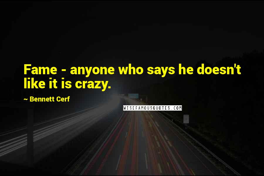 Bennett Cerf Quotes: Fame - anyone who says he doesn't like it is crazy.