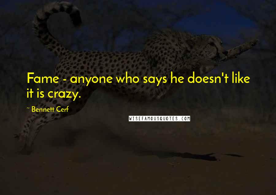 Bennett Cerf Quotes: Fame - anyone who says he doesn't like it is crazy.