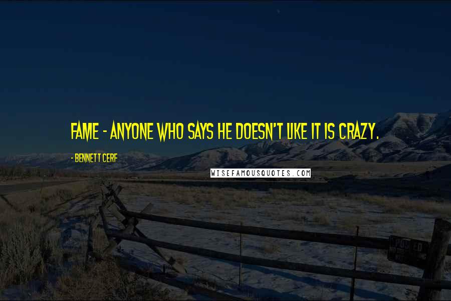 Bennett Cerf Quotes: Fame - anyone who says he doesn't like it is crazy.