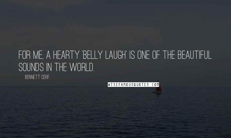 Bennett Cerf Quotes: For me, a hearty 'belly laugh' is one of the beautiful sounds in the world.