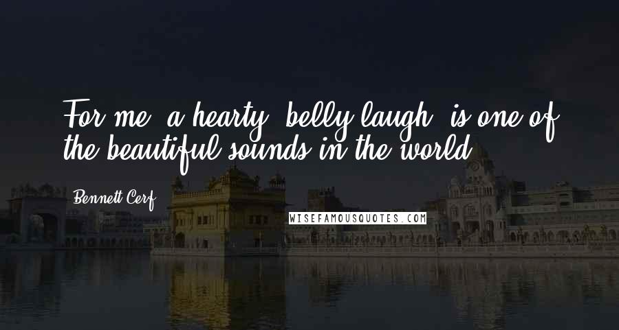 Bennett Cerf Quotes: For me, a hearty 'belly laugh' is one of the beautiful sounds in the world.