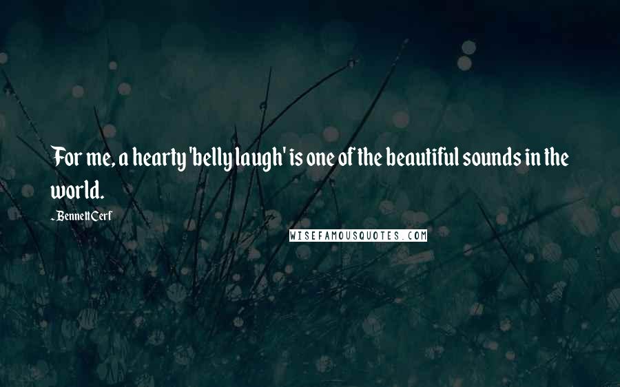Bennett Cerf Quotes: For me, a hearty 'belly laugh' is one of the beautiful sounds in the world.