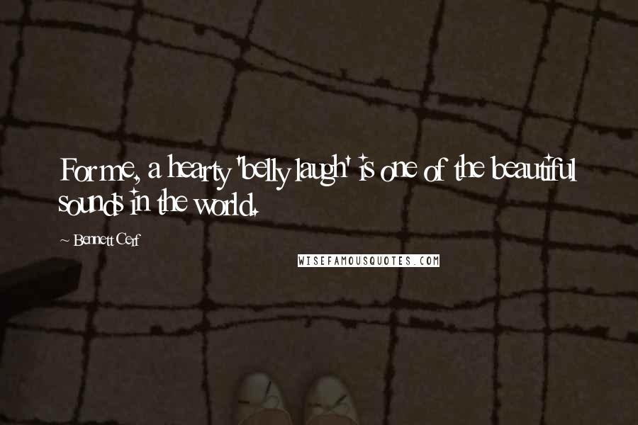 Bennett Cerf Quotes: For me, a hearty 'belly laugh' is one of the beautiful sounds in the world.