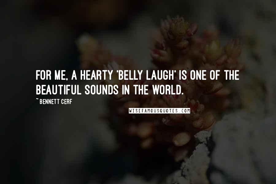 Bennett Cerf Quotes: For me, a hearty 'belly laugh' is one of the beautiful sounds in the world.
