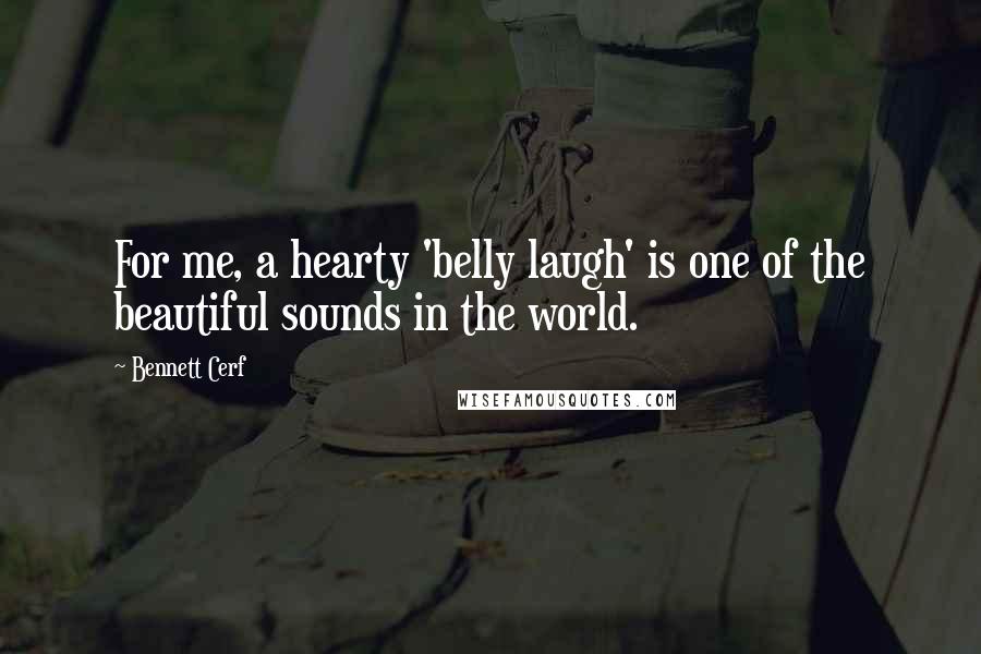Bennett Cerf Quotes: For me, a hearty 'belly laugh' is one of the beautiful sounds in the world.