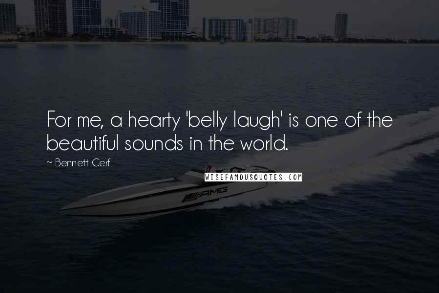 Bennett Cerf Quotes: For me, a hearty 'belly laugh' is one of the beautiful sounds in the world.