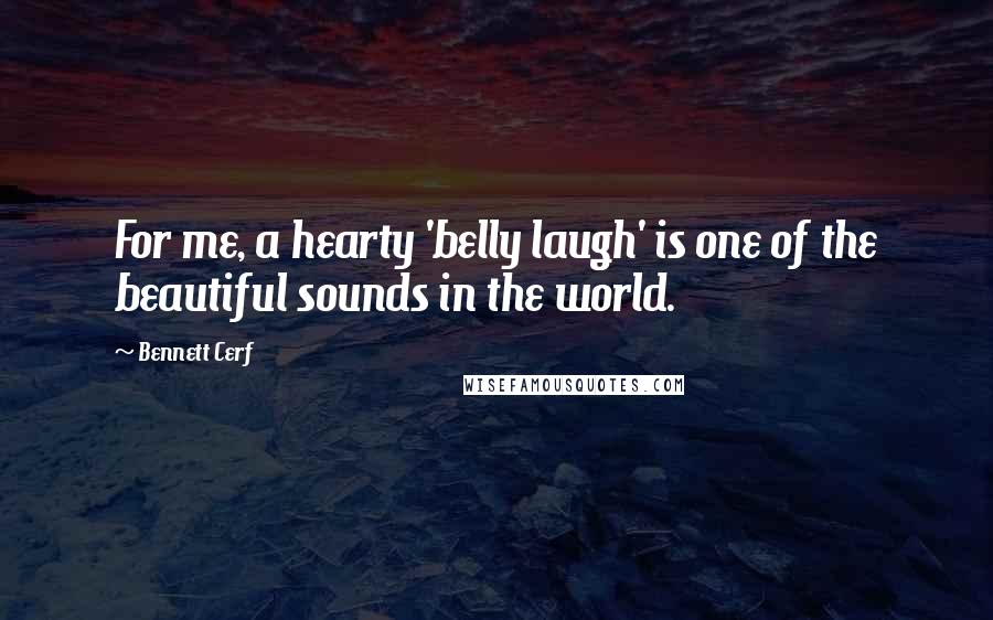 Bennett Cerf Quotes: For me, a hearty 'belly laugh' is one of the beautiful sounds in the world.