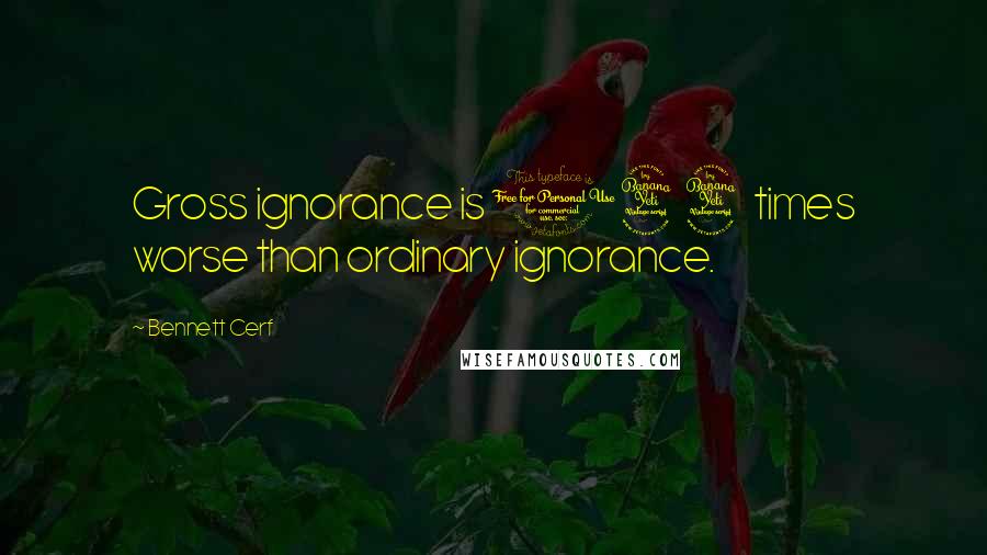Bennett Cerf Quotes: Gross ignorance is 144 times worse than ordinary ignorance.