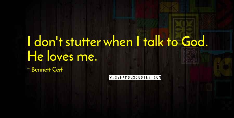Bennett Cerf Quotes: I don't stutter when I talk to God. He loves me.