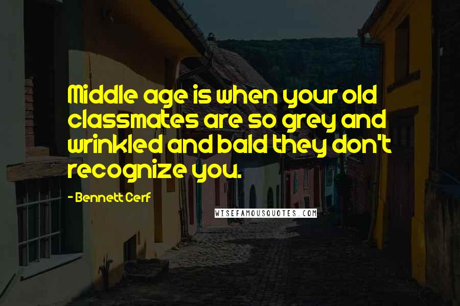 Bennett Cerf Quotes: Middle age is when your old classmates are so grey and wrinkled and bald they don't recognize you.