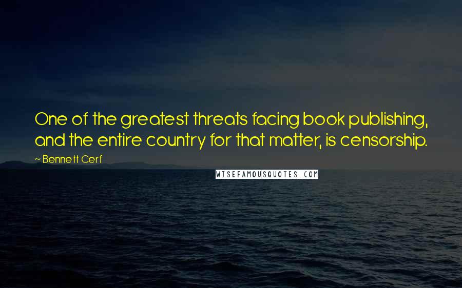 Bennett Cerf Quotes: One of the greatest threats facing book publishing, and the entire country for that matter, is censorship.