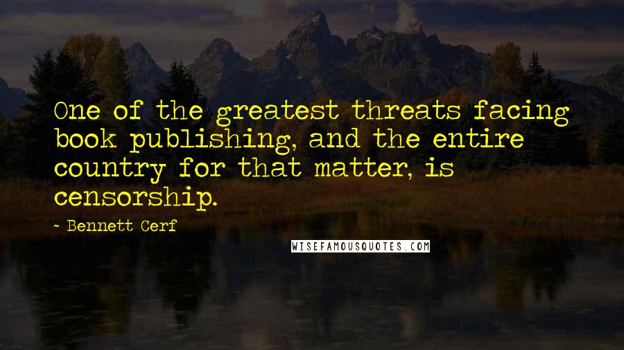 Bennett Cerf Quotes: One of the greatest threats facing book publishing, and the entire country for that matter, is censorship.