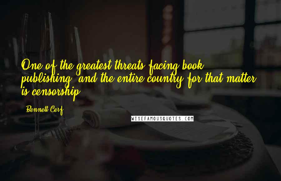 Bennett Cerf Quotes: One of the greatest threats facing book publishing, and the entire country for that matter, is censorship.