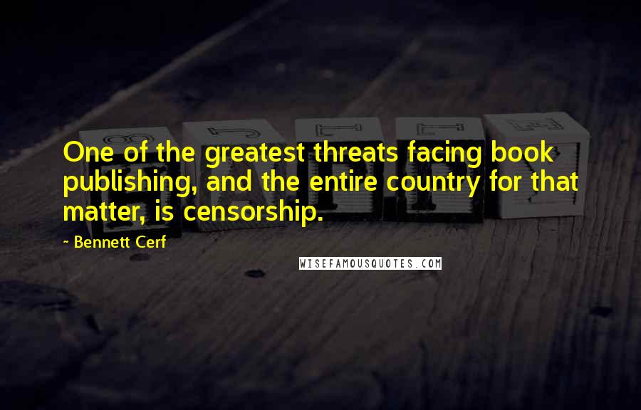 Bennett Cerf Quotes: One of the greatest threats facing book publishing, and the entire country for that matter, is censorship.
