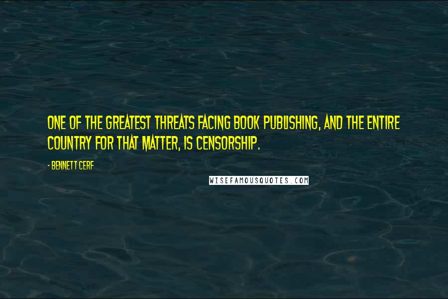 Bennett Cerf Quotes: One of the greatest threats facing book publishing, and the entire country for that matter, is censorship.