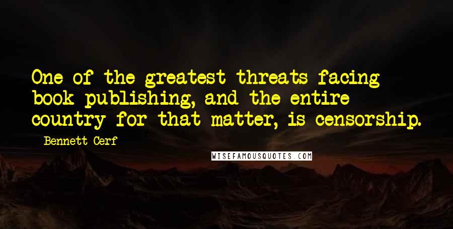 Bennett Cerf Quotes: One of the greatest threats facing book publishing, and the entire country for that matter, is censorship.