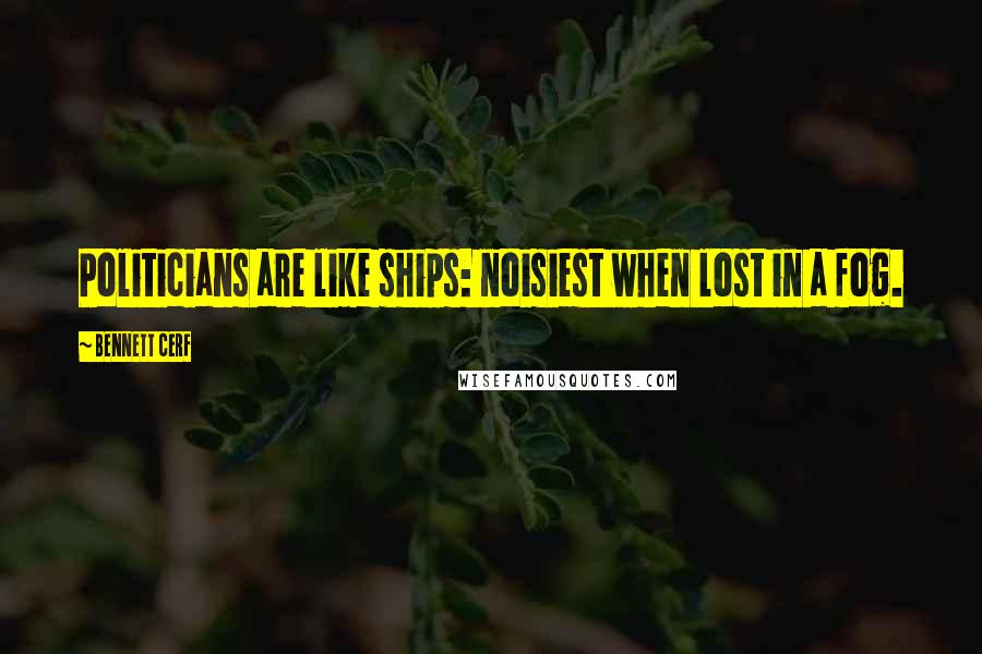 Bennett Cerf Quotes: Politicians are like ships: noisiest when lost in a fog.