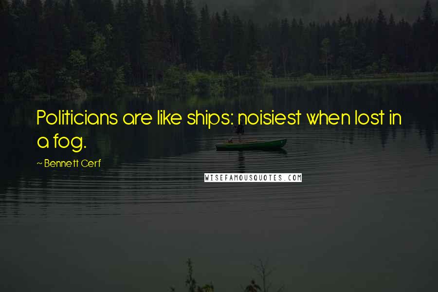 Bennett Cerf Quotes: Politicians are like ships: noisiest when lost in a fog.