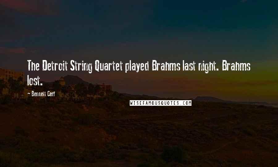 Bennett Cerf Quotes: The Detroit String Quartet played Brahms last night. Brahms lost.