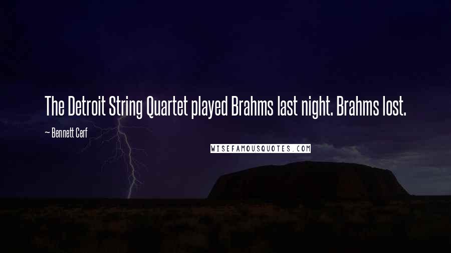 Bennett Cerf Quotes: The Detroit String Quartet played Brahms last night. Brahms lost.