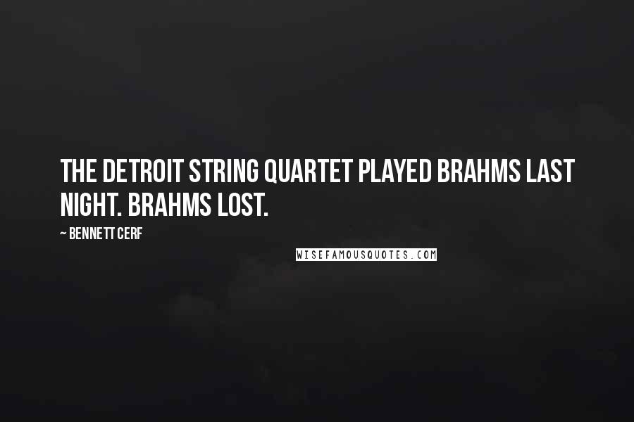 Bennett Cerf Quotes: The Detroit String Quartet played Brahms last night. Brahms lost.