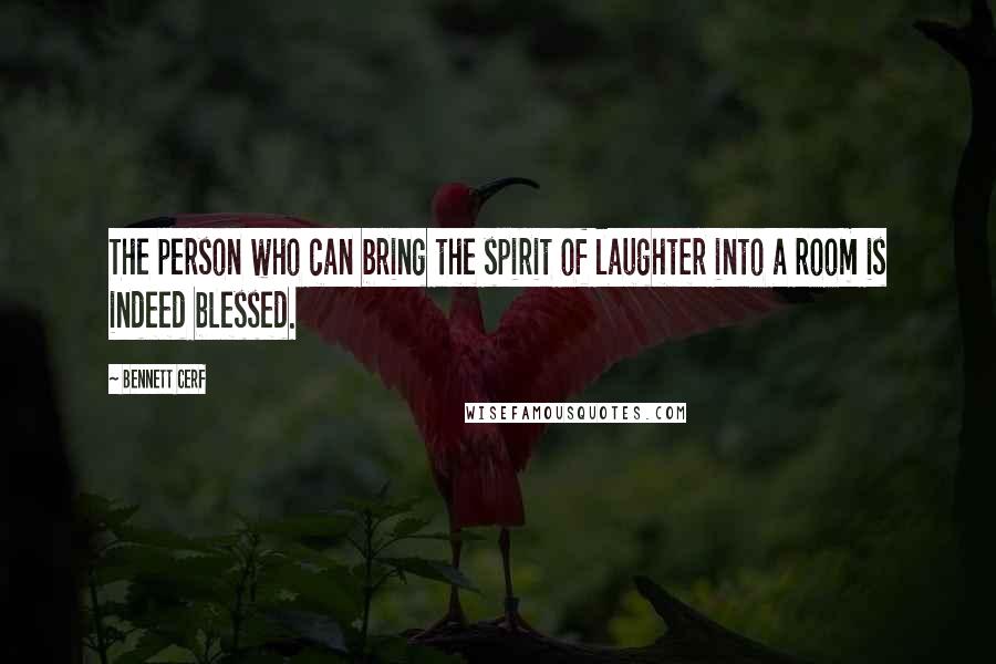 Bennett Cerf Quotes: The person who can bring the spirit of laughter into a room is indeed blessed.