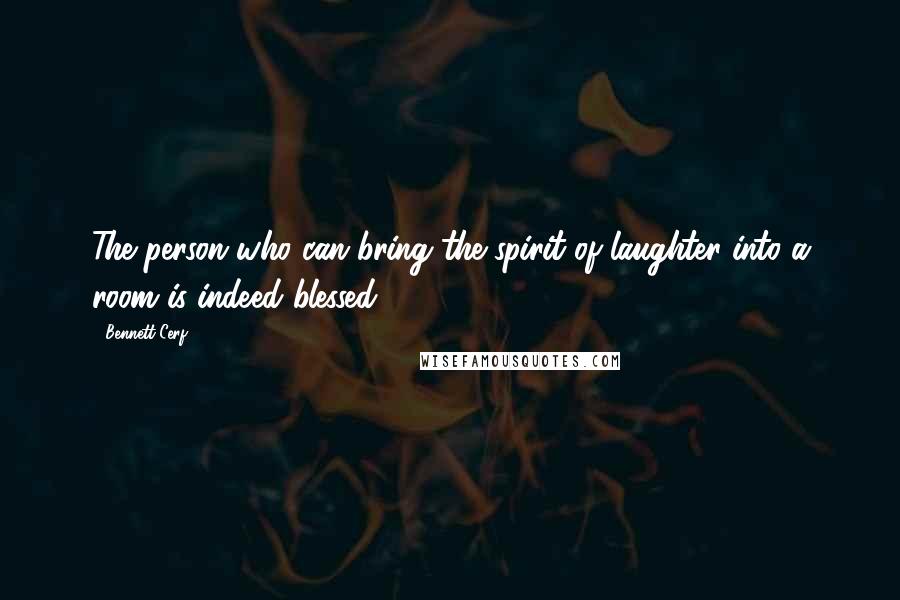 Bennett Cerf Quotes: The person who can bring the spirit of laughter into a room is indeed blessed.