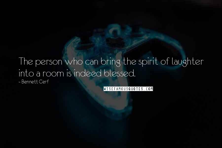 Bennett Cerf Quotes: The person who can bring the spirit of laughter into a room is indeed blessed.