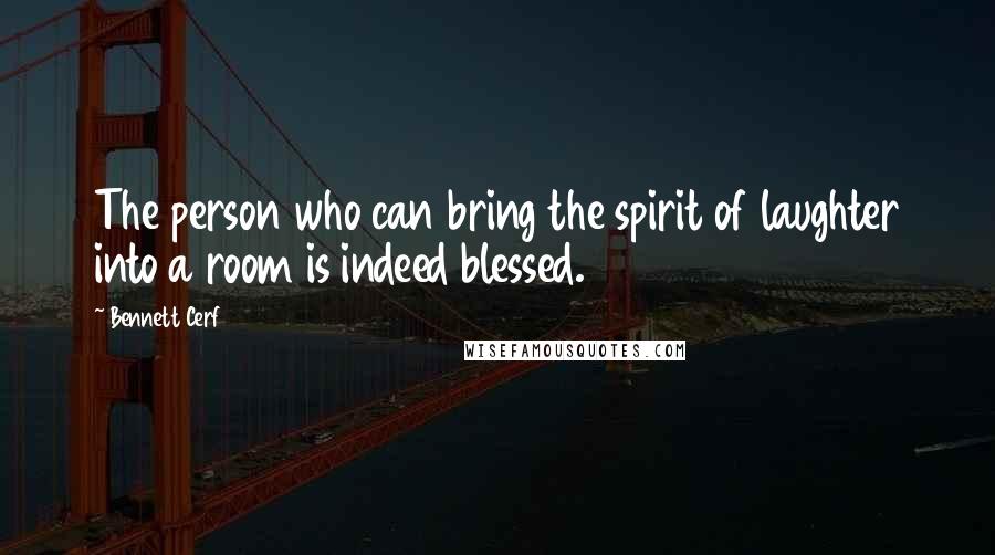 Bennett Cerf Quotes: The person who can bring the spirit of laughter into a room is indeed blessed.