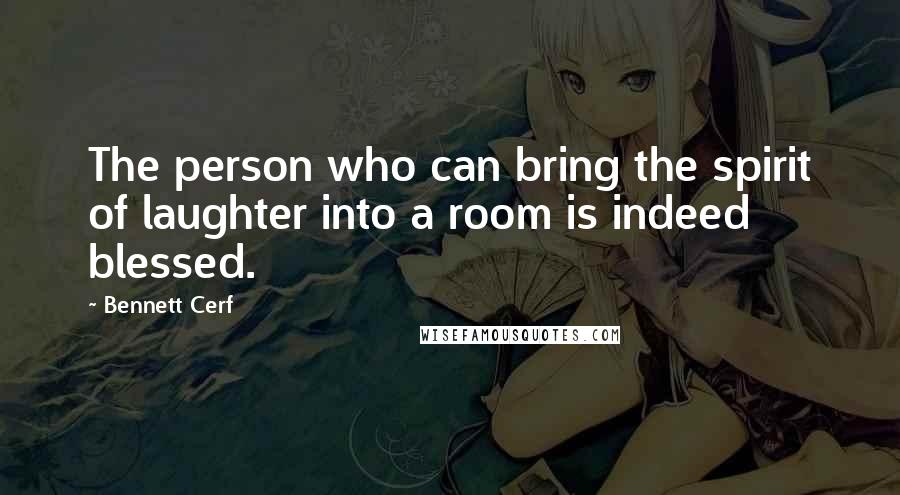 Bennett Cerf Quotes: The person who can bring the spirit of laughter into a room is indeed blessed.