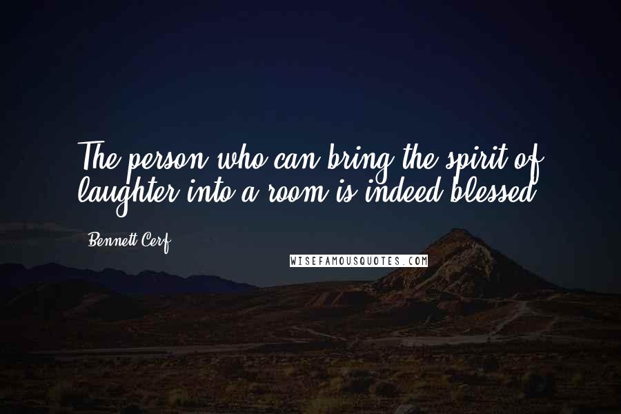 Bennett Cerf Quotes: The person who can bring the spirit of laughter into a room is indeed blessed.