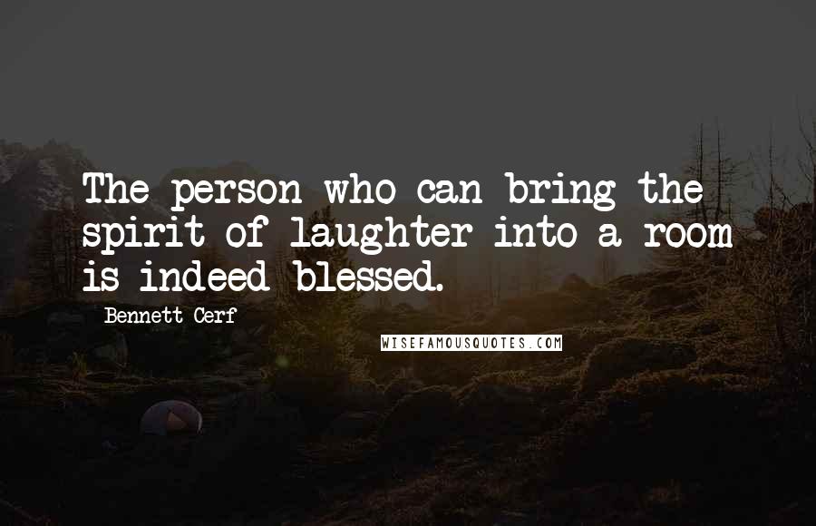 Bennett Cerf Quotes: The person who can bring the spirit of laughter into a room is indeed blessed.