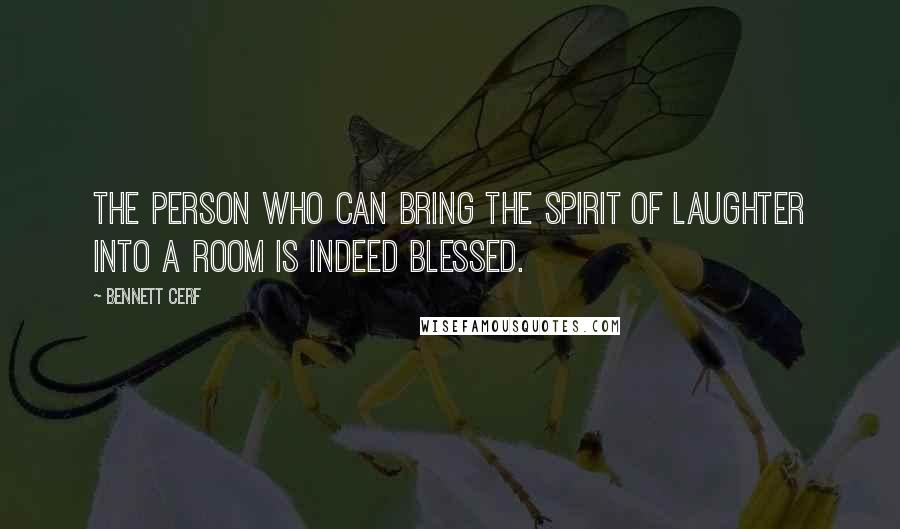Bennett Cerf Quotes: The person who can bring the spirit of laughter into a room is indeed blessed.