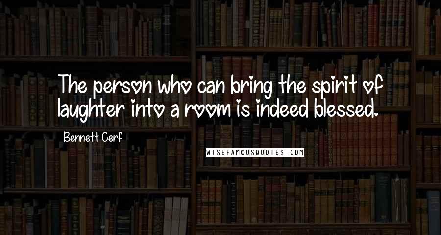 Bennett Cerf Quotes: The person who can bring the spirit of laughter into a room is indeed blessed.