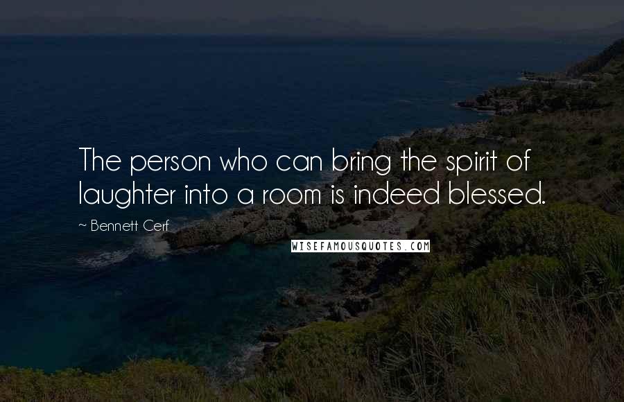 Bennett Cerf Quotes: The person who can bring the spirit of laughter into a room is indeed blessed.