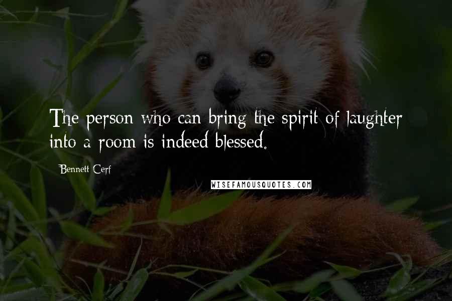 Bennett Cerf Quotes: The person who can bring the spirit of laughter into a room is indeed blessed.