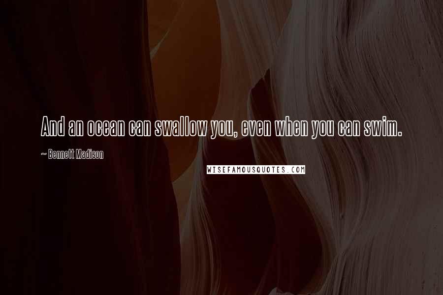 Bennett Madison Quotes: And an ocean can swallow you, even when you can swim.