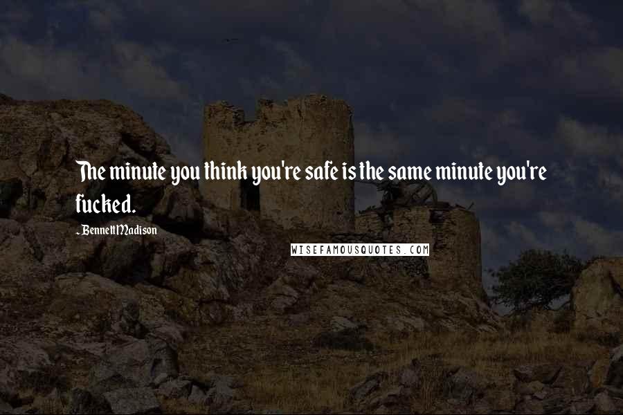 Bennett Madison Quotes: The minute you think you're safe is the same minute you're fucked.