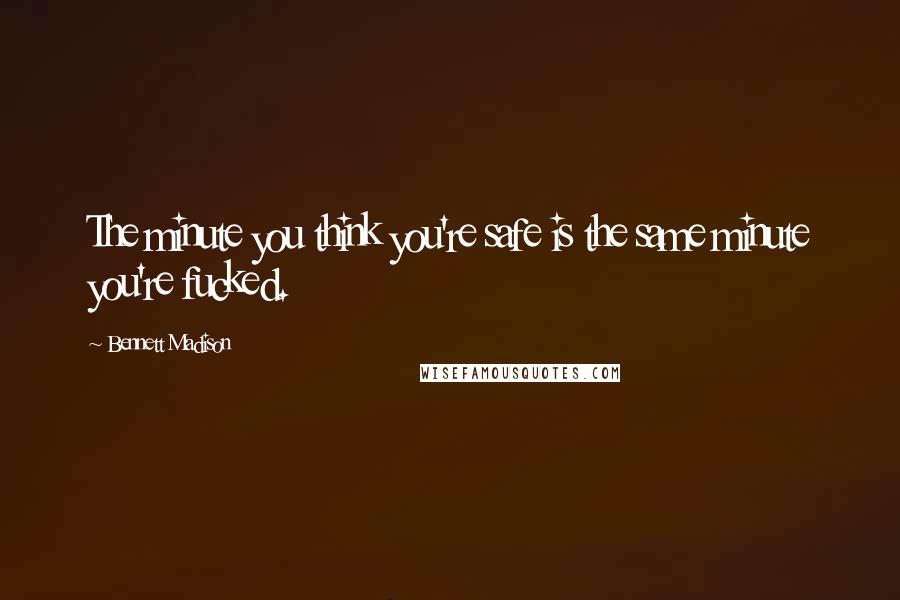 Bennett Madison Quotes: The minute you think you're safe is the same minute you're fucked.