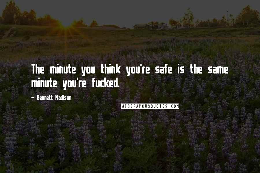 Bennett Madison Quotes: The minute you think you're safe is the same minute you're fucked.