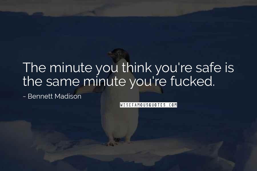 Bennett Madison Quotes: The minute you think you're safe is the same minute you're fucked.