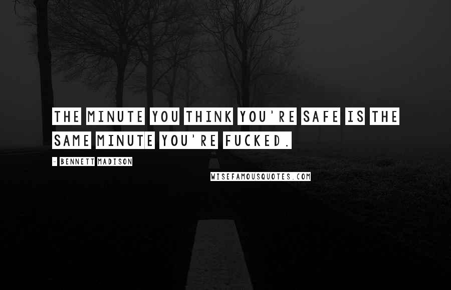 Bennett Madison Quotes: The minute you think you're safe is the same minute you're fucked.