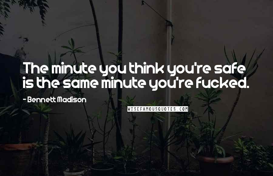 Bennett Madison Quotes: The minute you think you're safe is the same minute you're fucked.