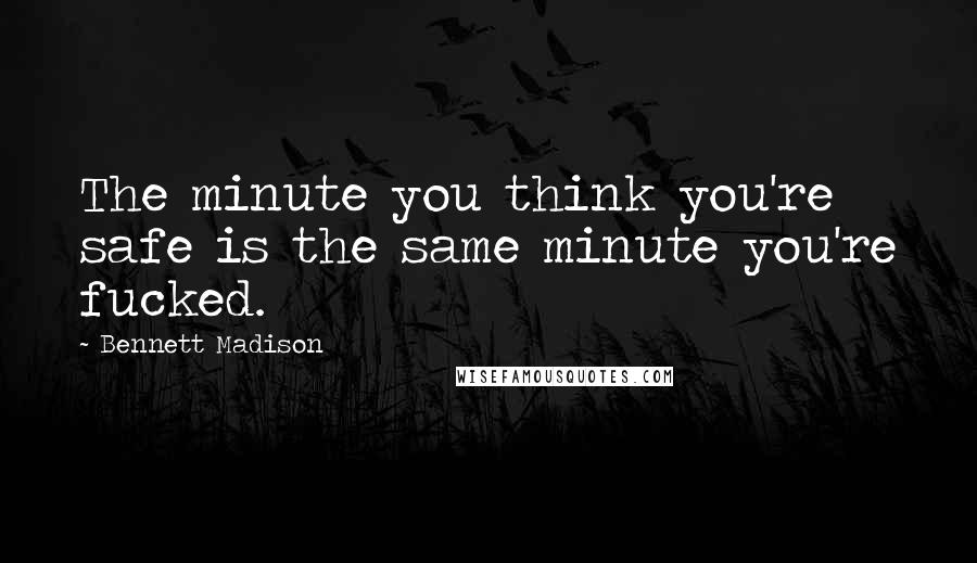 Bennett Madison Quotes: The minute you think you're safe is the same minute you're fucked.