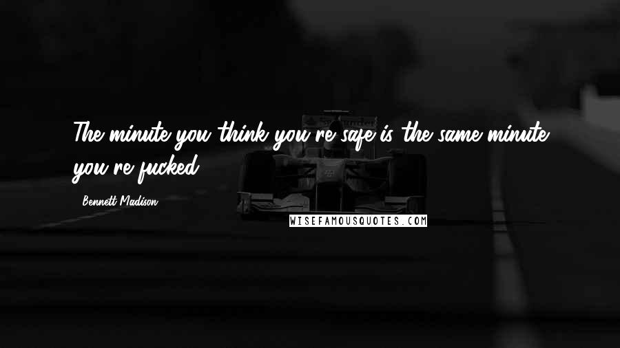 Bennett Madison Quotes: The minute you think you're safe is the same minute you're fucked.