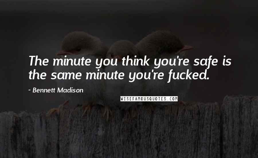 Bennett Madison Quotes: The minute you think you're safe is the same minute you're fucked.