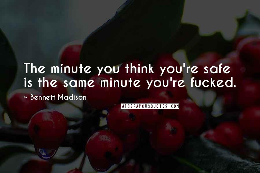 Bennett Madison Quotes: The minute you think you're safe is the same minute you're fucked.