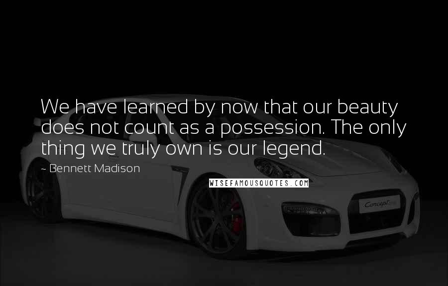 Bennett Madison Quotes: We have learned by now that our beauty does not count as a possession. The only thing we truly own is our legend.